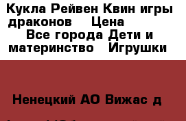 Кукла Рейвен Квин игры драконов  › Цена ­ 1 000 - Все города Дети и материнство » Игрушки   . Ненецкий АО,Вижас д.